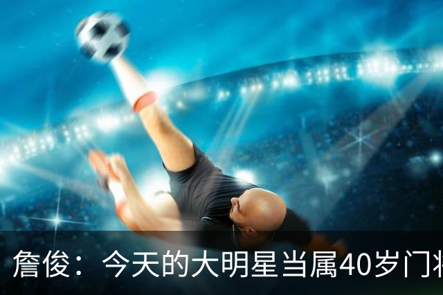 詹俊：今天的大明星当属40岁门将沃齐尼亚，萨拉赫盘活了埃及前场